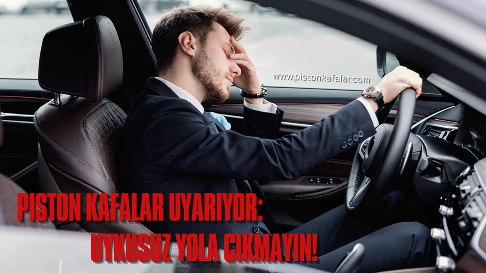 Piston Kafalar Uyarıyor: Uykusuz Yola Çıkmayın!